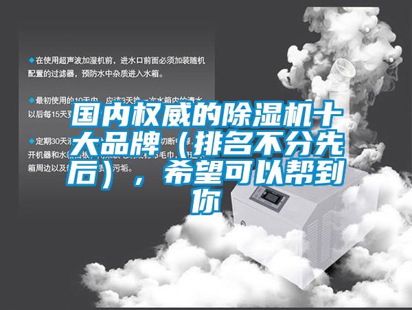 國內(nèi)權(quán)威的除濕機(jī)十大品牌（排名不分先后），希望可以幫到你