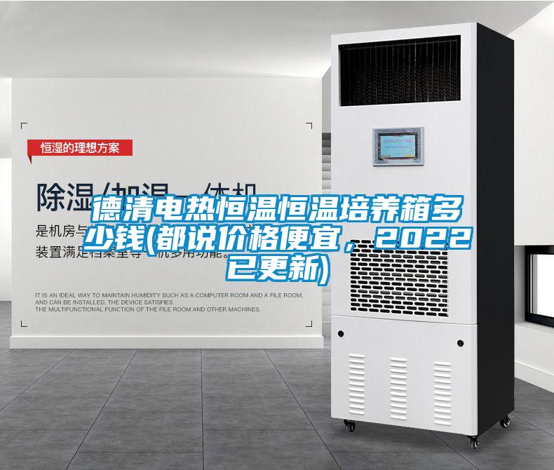 德清電熱恒溫恒溫培養(yǎng)箱多少錢(都說價(jià)格便宜，2022已更新)