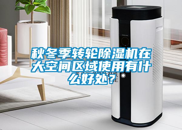 秋冬季轉輪除濕機在大空間區(qū)域使用有什么好處？