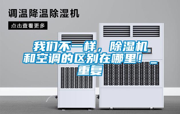 我們不一樣，除濕機和空調的區(qū)別在哪里！_重復