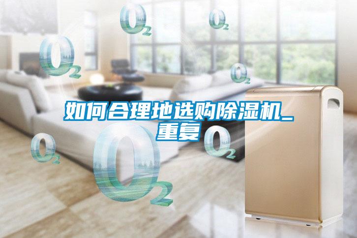 如何合理地選購除濕機_重復(fù)
