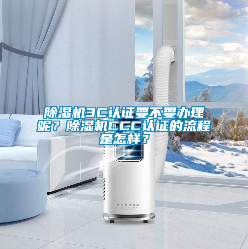 除濕機(jī)3C認(rèn)證要不要辦理呢？除濕機(jī)CCC認(rèn)證的流程是怎樣？