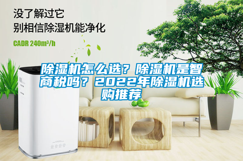 除濕機(jī)怎么選？除濕機(jī)是智商稅嗎？2022年除濕機(jī)選購(gòu)?fù)扑]