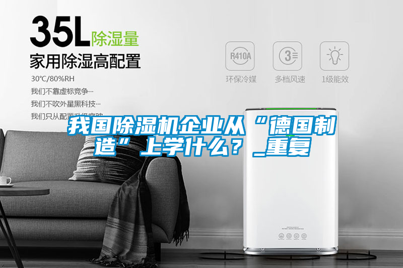 我國除濕機企業(yè)從“德國制造”上學(xué)什么？_重復(fù)