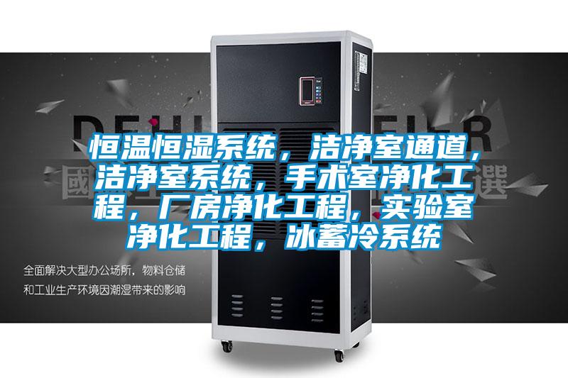 恒溫恒濕系統(tǒng)，潔凈室通道，潔凈室系統(tǒng)，手術(shù)室凈化工程，廠房?jī)艋こ蹋瑢?shí)驗(yàn)室凈化工程，冰蓄冷系統(tǒng)