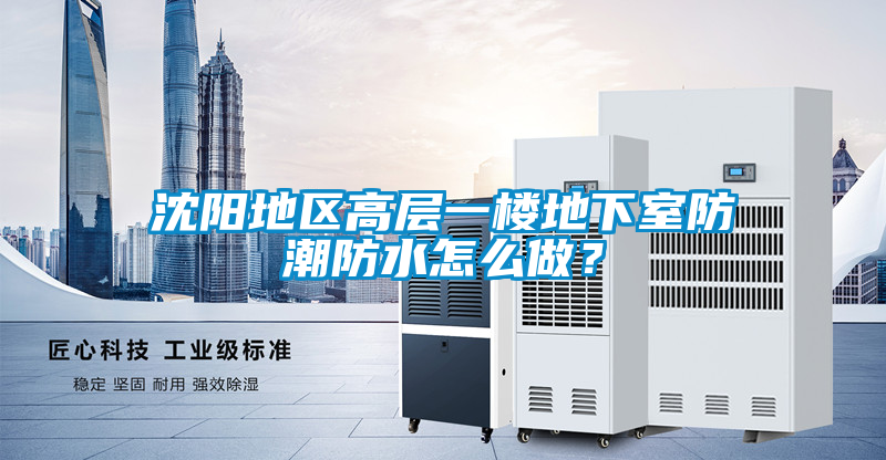 沈陽(yáng)地區(qū)高層一樓地下室防潮防水怎么做？
