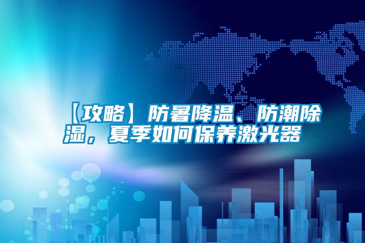 【攻略】防暑降溫、防潮除濕，夏季如何保養(yǎng)激光器