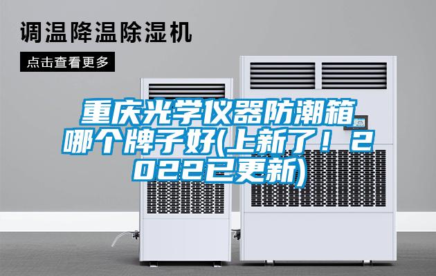 重慶光學(xué)儀器防潮箱哪個(gè)牌子好(上新了！2022已更新)