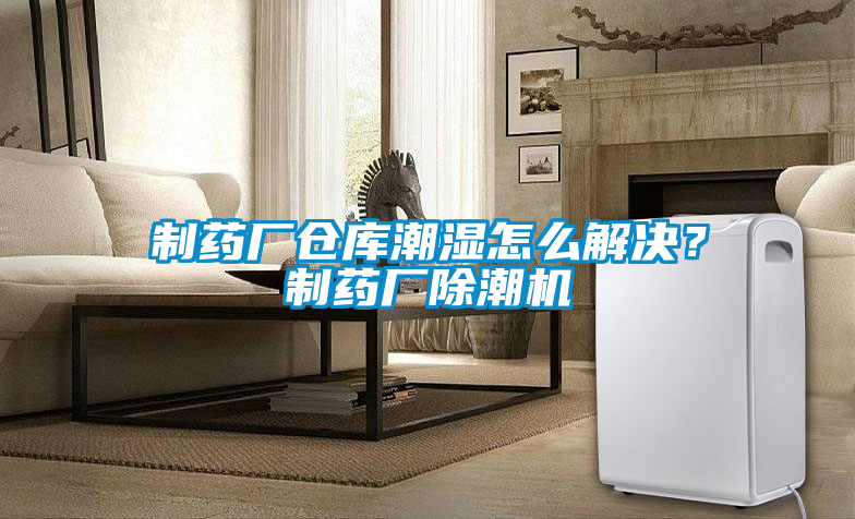 制藥廠倉(cāng)庫潮濕怎么解決？制藥廠除潮機(jī)
