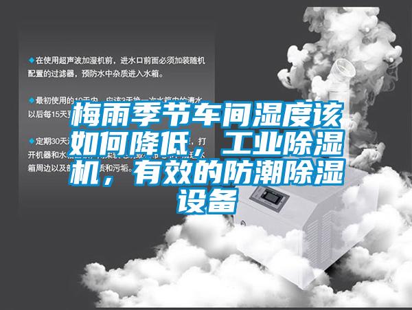 梅雨季節(jié)車間濕度該如何降低，工業(yè)除濕機(jī)，有效的防潮除濕設(shè)備