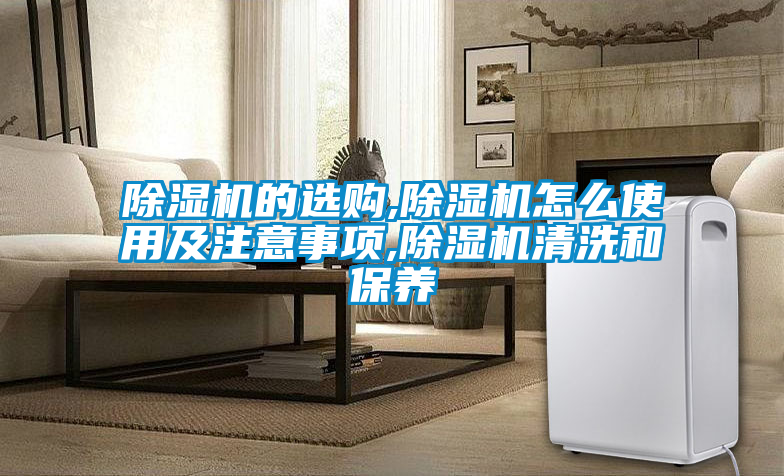 除濕機(jī)的選購(gòu),除濕機(jī)怎么使用及注意事項(xiàng),除濕機(jī)清洗和保養(yǎng)