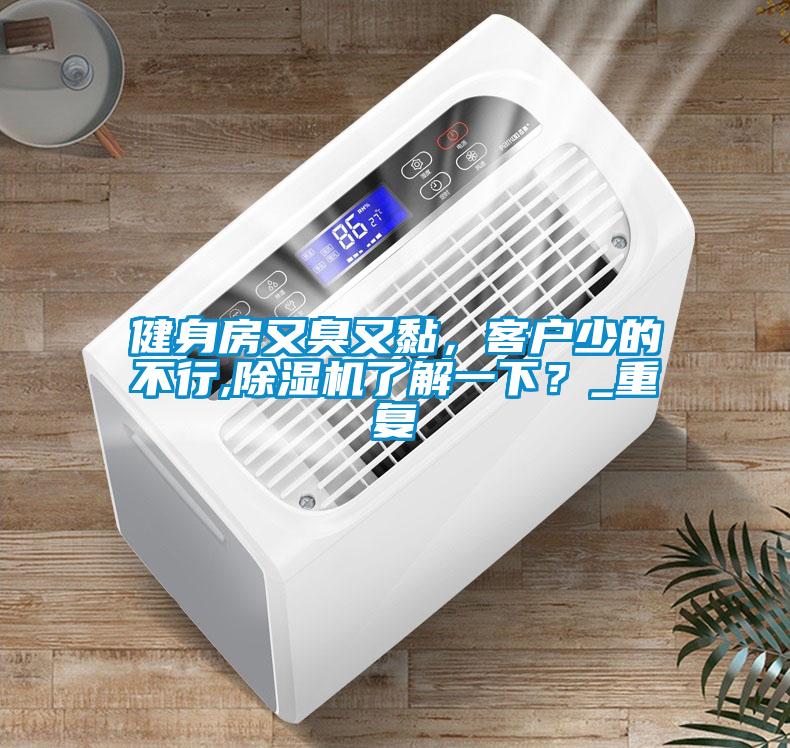 健身房又臭又黏，客戶少的不行,除濕機(jī)了解一下？_重復(fù)