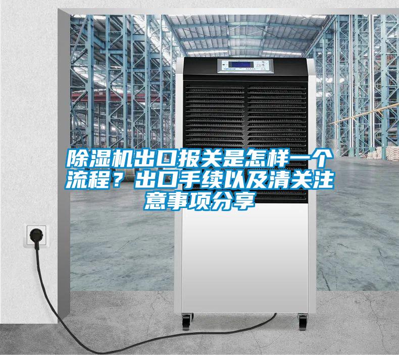 除濕機出口報關(guān)是怎樣一個流程？出口手續(xù)以及清關(guān)注意事項分享