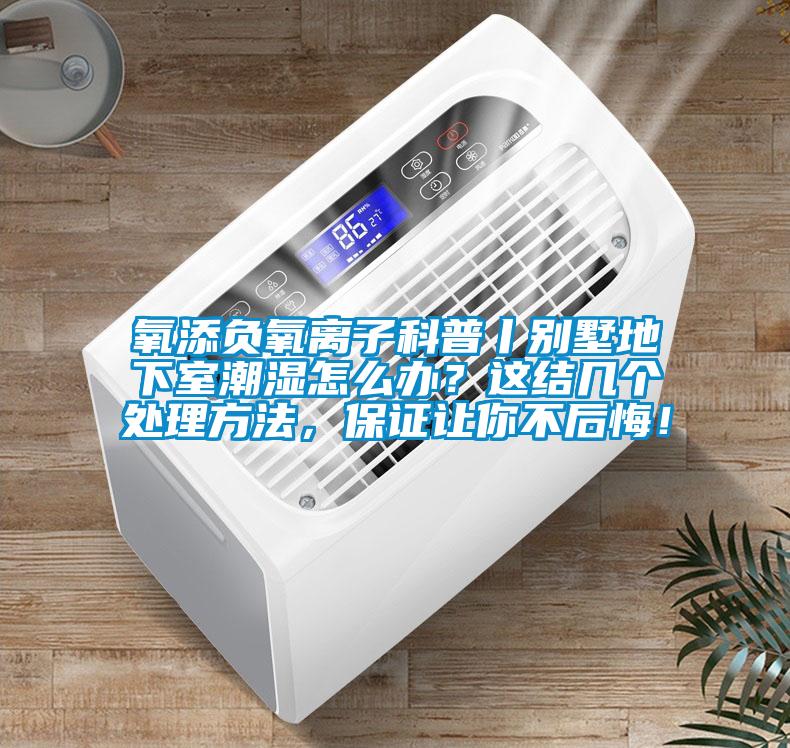 氧添負氧離子科普丨別墅地下室潮濕怎么辦？這結(jié)幾個處理方法，保證讓你不后悔！