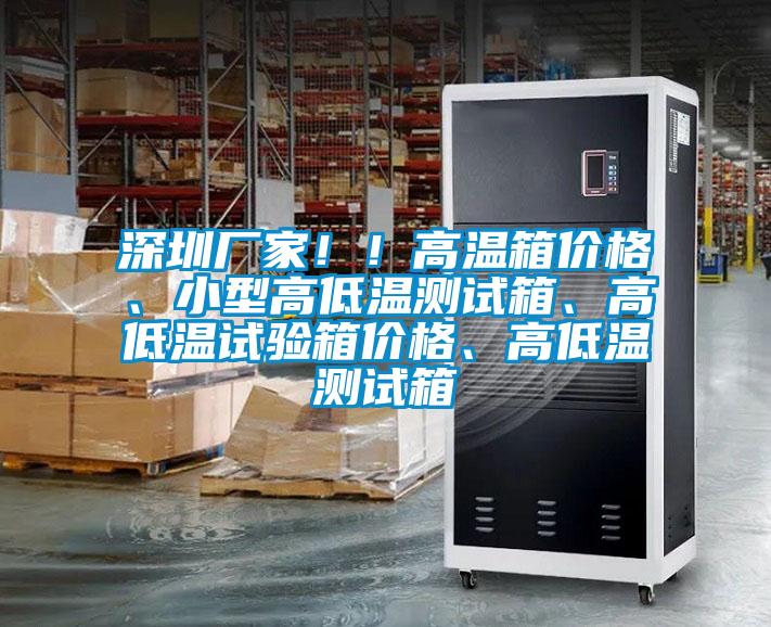 深圳廠家??！高溫箱價格、小型高低溫測試箱、高低溫試驗箱價格、高低溫測試箱
