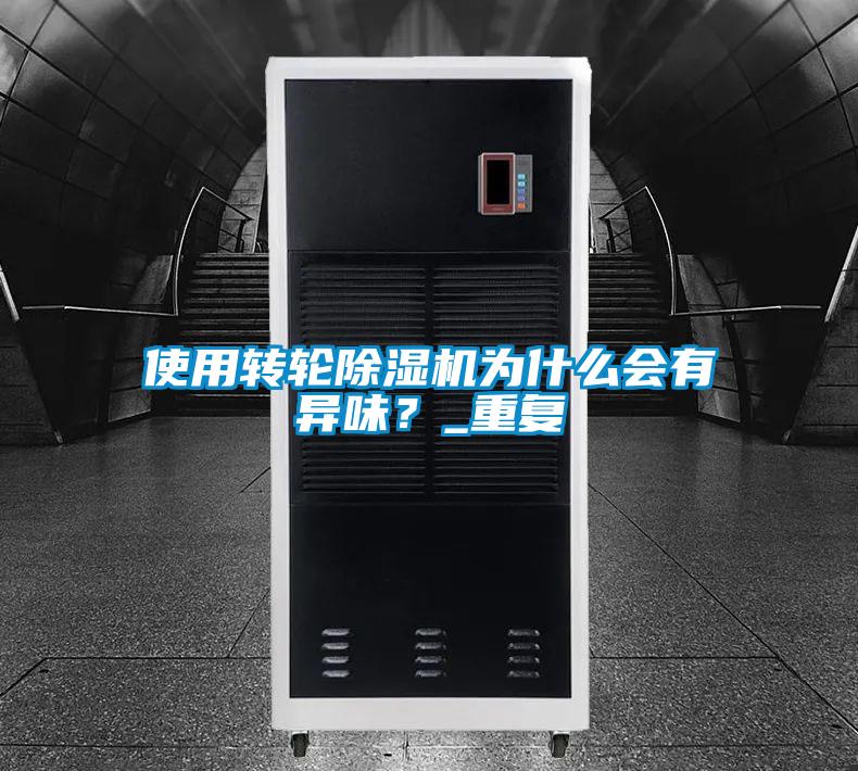 使用轉(zhuǎn)輪除濕機(jī)為什么會(huì)有異味？_重復(fù)