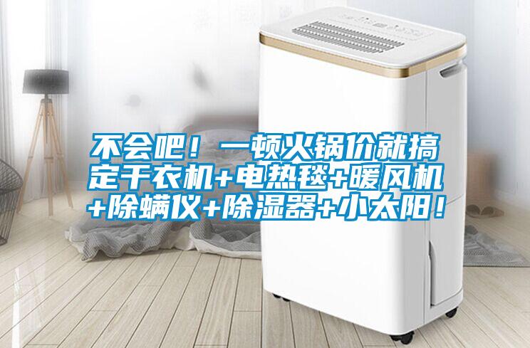 不會(huì)吧！一頓火鍋價(jià)就搞定干衣機(jī)+電熱毯+暖風(fēng)機(jī)+除螨儀+除濕器+小太陽(yáng)！