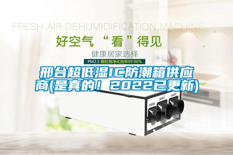 邢臺(tái)超低濕IC防潮箱供應(yīng)商(是真的！2022已更新)