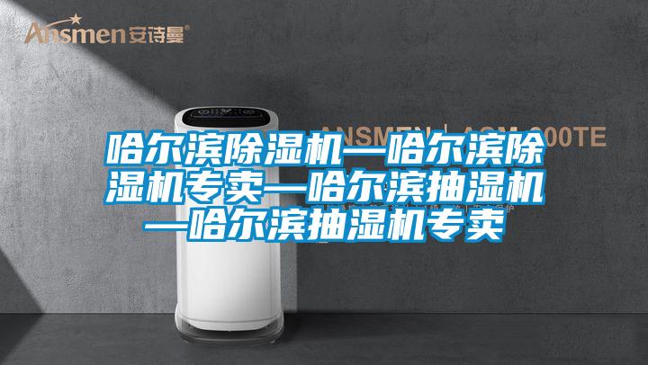 哈爾濱除濕機(jī)—哈爾濱除濕機(jī)專(zhuān)賣(mài)—哈爾濱抽濕機(jī)—哈爾濱抽濕機(jī)專(zhuān)賣(mài)