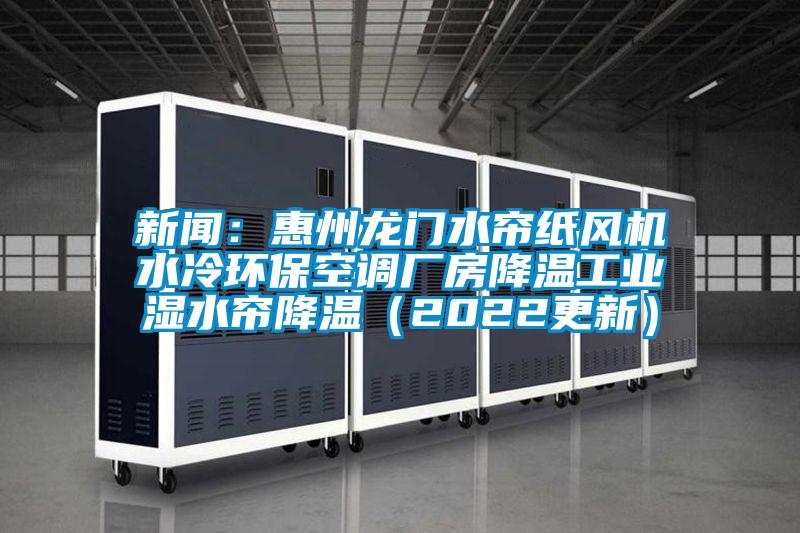 新聞：惠州龍門水簾紙風(fēng)機水冷環(huán)?？照{(diào)廠房降溫工業(yè)濕水簾降溫（2022更新）