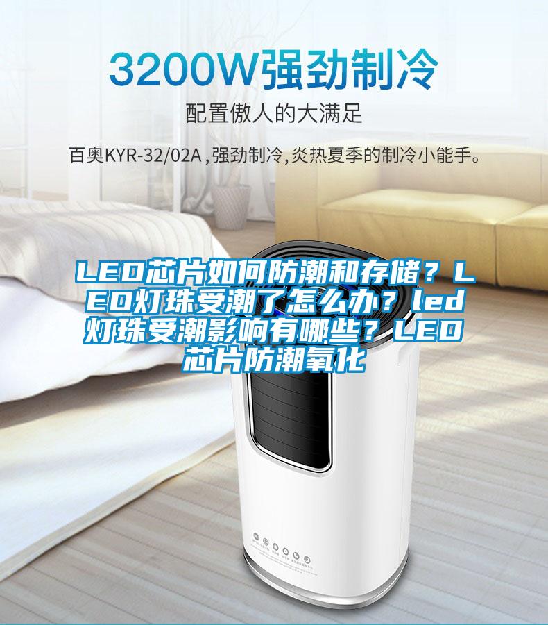 LED芯片如何防潮和存儲？LED燈珠受潮了怎么辦？led燈珠受潮影響有哪些？LED芯片防潮氧化