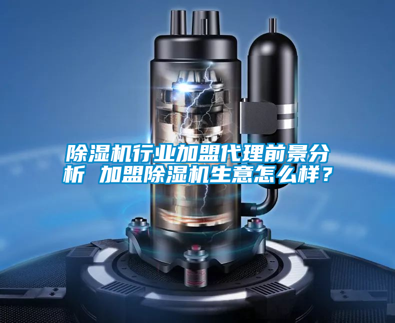 除濕機(jī)行業(yè)加盟代理前景分析 加盟除濕機(jī)生意怎么樣？
