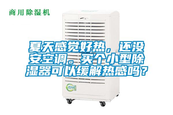 夏天感覺好熱，還沒安空調(diào)。買個小型除濕器可以緩解熱感嗎？