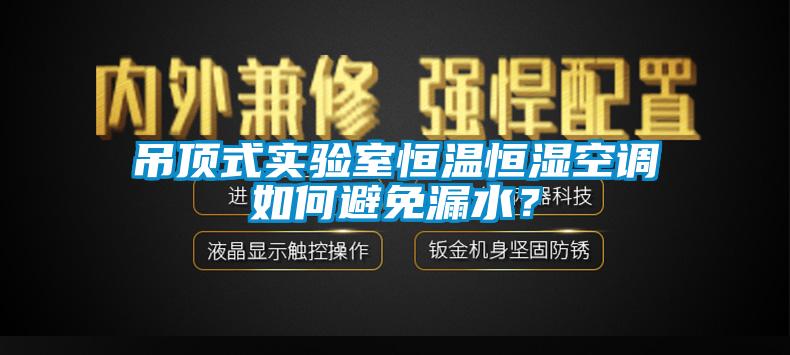吊頂式實驗室恒溫恒濕空調(diào)如何避免漏水？