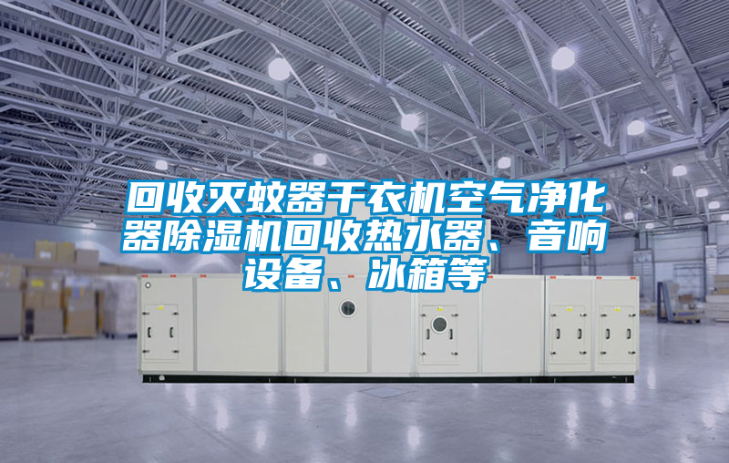 回收滅蚊器干衣機(jī)空氣凈化器除濕機(jī)回收熱水器、音響設(shè)備、冰箱等