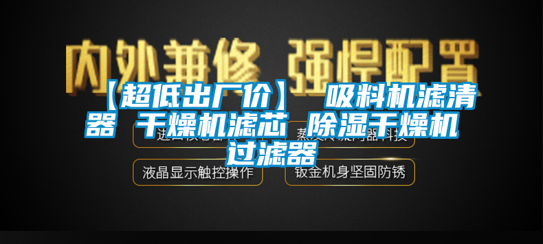 【超低出廠價(jià)】 吸料機(jī)濾清器 干燥機(jī)濾芯 除濕干燥機(jī)過(guò)濾器