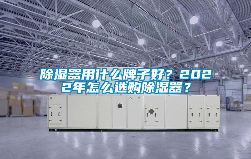 除濕器用什么牌子好？2022年怎么選購除濕器？