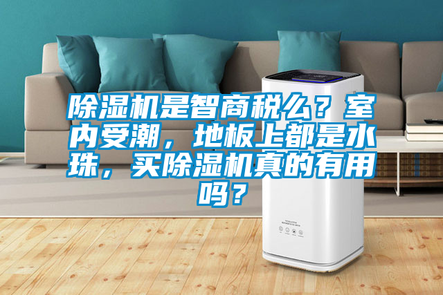 除濕機是智商稅么？室內(nèi)受潮，地板上都是水珠，買除濕機真的有用嗎？