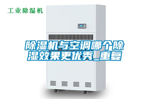 除濕機(jī)與空調(diào)哪個除濕效果更優(yōu)秀_重復(fù)