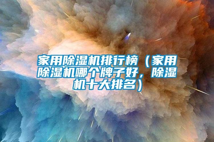 家用除濕機(jī)排行榜（家用除濕機(jī)哪個(gè)牌子好，除濕機(jī)十大排名）