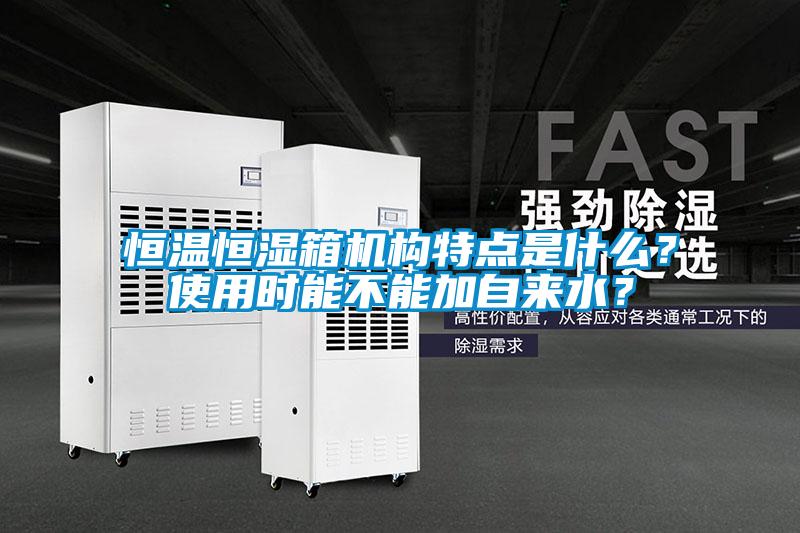 恒溫恒濕箱機構特點是什么？使用時能不能加自來水？