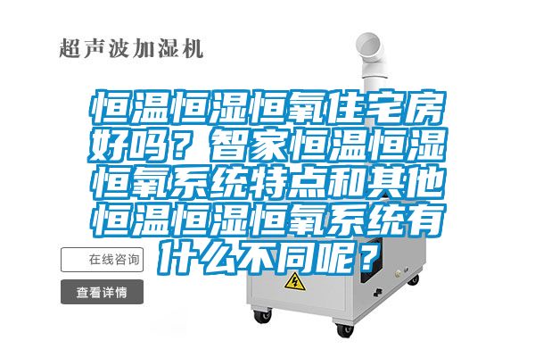 恒溫恒濕恒氧住宅房好嗎？智家恒溫恒濕恒氧系統(tǒng)特點和其他恒溫恒濕恒氧系統(tǒng)有什么不同呢？