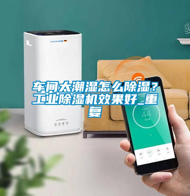 車間太潮濕怎么除濕？工業(yè)除濕機(jī)效果好_重復(fù)