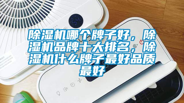 除濕機(jī)哪個(gè)牌子好，除濕機(jī)品牌十大排名，除濕機(jī)什么牌子最好品質(zhì)最好