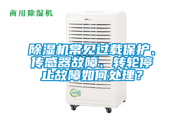 除濕機(jī)常見(jiàn)過(guò)載保護(hù)、傳感器故障、轉(zhuǎn)輪停止故障如何處理？