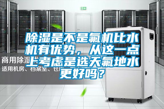 除濕是不是氟機(jī)比水機(jī)有優(yōu)勢(shì)，從這一點(diǎn)上考慮是選天氟地水更好嗎？