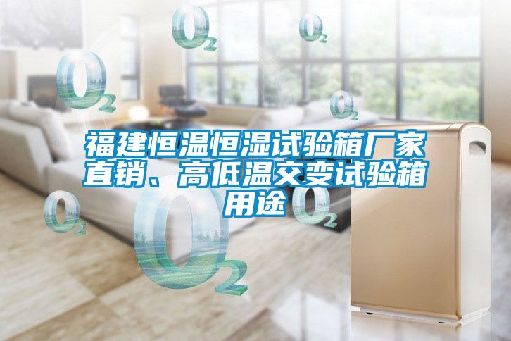 福建恒溫恒濕試驗箱廠家直銷、高低溫交變試驗箱用途