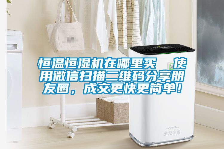 恒溫恒濕機(jī)在哪里買  使用微信掃描二維碼分享朋友圈，成交更快更簡單！