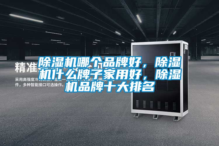 除濕機哪個品牌好，除濕機什么牌子家用好，除濕機品牌十大排名