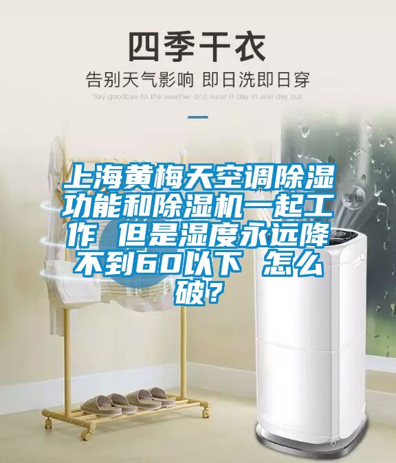 上海黃梅天空調(diào)除濕功能和除濕機(jī)一起工作 但是濕度永遠(yuǎn)降不到60以下 怎么破？