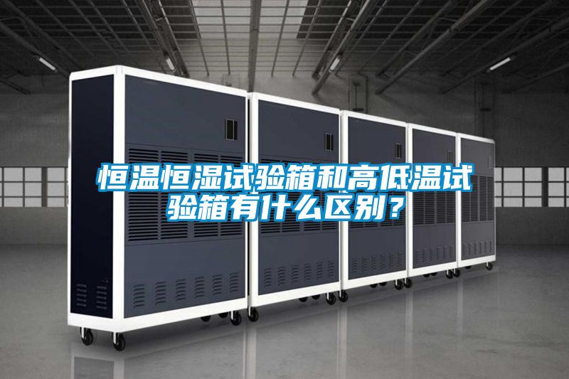恒溫恒濕試驗(yàn)箱和高低溫試驗(yàn)箱有什么區(qū)別？