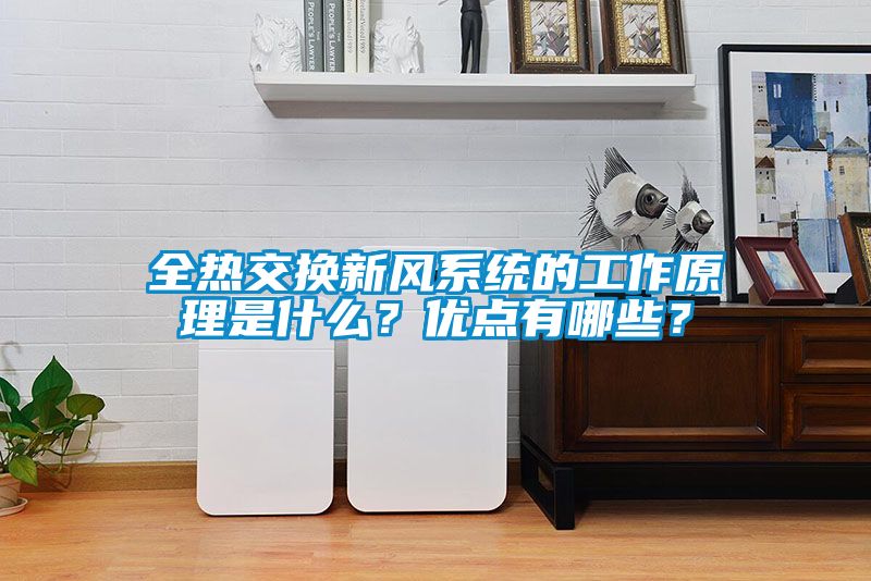 全熱交換新風(fēng)系統(tǒng)的工作原理是什么？?jī)?yōu)點(diǎn)有哪些？