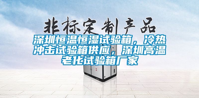 深圳恒溫恒濕試驗箱，冷熱沖擊試驗箱供應(yīng)，深圳高溫老化試驗箱廠家