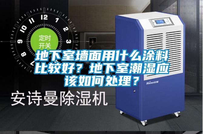 地下室墻面用什么涂料比較好？地下室潮濕應(yīng)該如何處理？