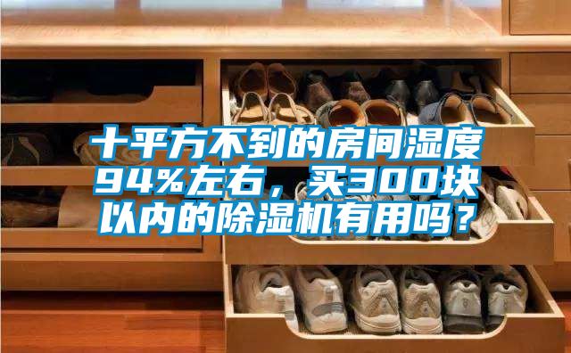 十平方不到的房間濕度94%左右，買300塊以內(nèi)的除濕機(jī)有用嗎？