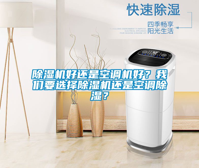 除濕機(jī)好還是空調(diào)機(jī)好？我們要選擇除濕機(jī)還是空調(diào)除濕？
